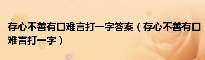 存心不善有口难言打一字答案（存心不善有口难言打一字）