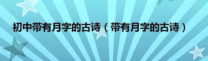 初中带有月字的古诗（带有月字的古诗）