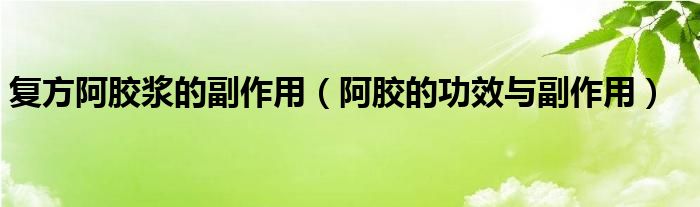 复方阿胶浆的副作用（阿胶的功效与副作用）