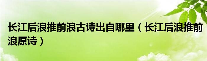 长江后浪推前浪古诗出自哪里（长江后浪推前浪原诗）