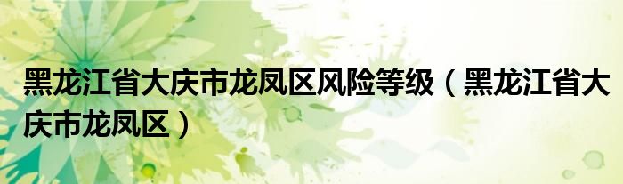 黑龙江省大庆市龙凤区风险等级（黑龙江省大庆市龙凤区）