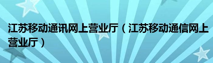 江苏移动通讯网上营业厅（江苏移动通信网上营业厅）