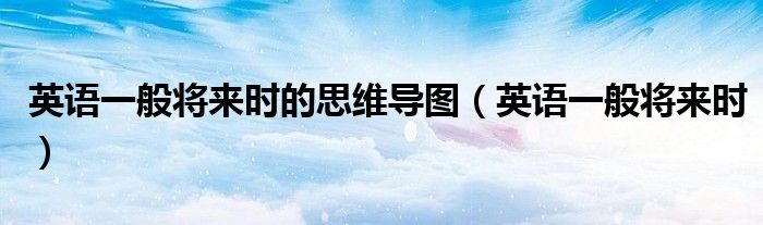 英语一般将来时的思维导图（英语一般将来时）