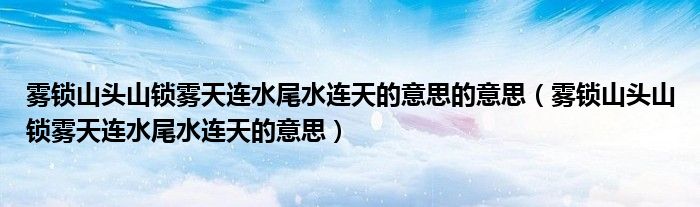 雾锁山头山锁雾天连水尾水连天的意思的意思（雾锁山头山锁雾天连水尾水连天的意思）