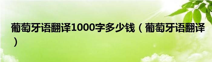葡萄牙语翻译1000字多少钱（葡萄牙语翻译）