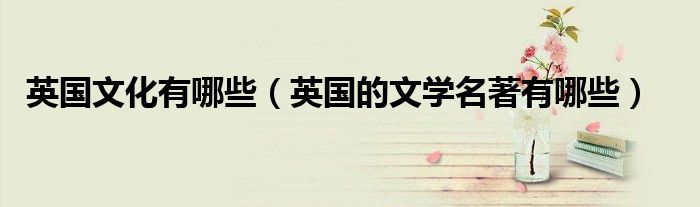 英国文化有哪些（英国的文学名著有哪些）