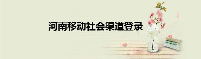 河南移动社会渠道登录