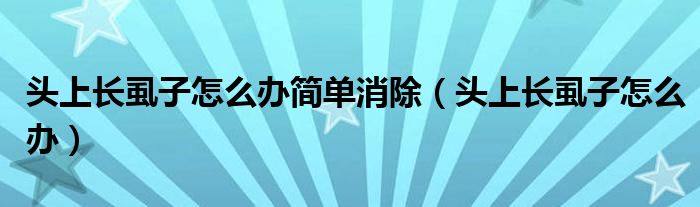 头上长虱子怎么办简单消除（头上长虱子怎么办）