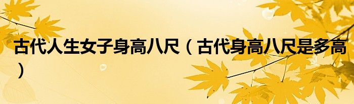 古代人生女子身高八尺（古代身高八尺是多高）