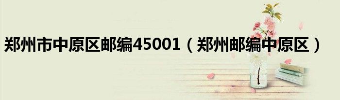 郑州市中原区邮编45001（郑州邮编中原区）