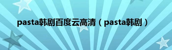 pasta韩剧百度云高清（pasta韩剧）