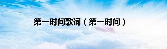 第一时间歌词（第一时间）
