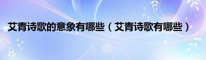 艾青诗歌的意象有哪些（艾青诗歌有哪些）