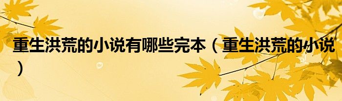 重生洪荒的小说有哪些完本（重生洪荒的小说）