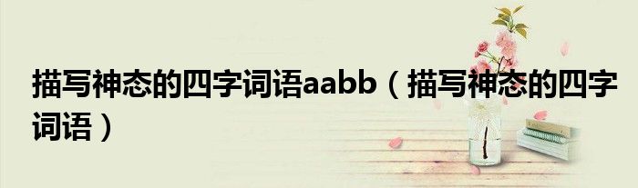 描写神态的四字词语aabb（描写神态的四字词语）