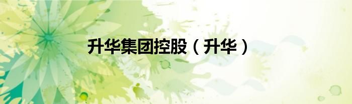 升华集团控股（升华）
