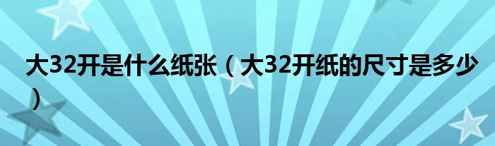 大32开是什么纸张（大32开纸的尺寸是多少）