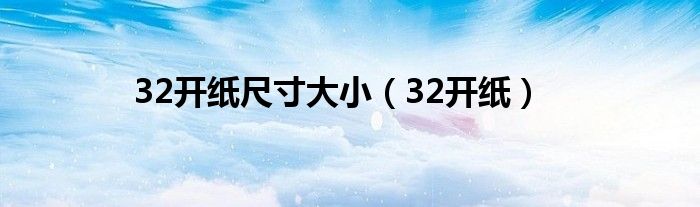 32开纸尺寸大小（32开纸）