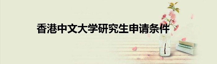 香港中文大学研究生申请条件