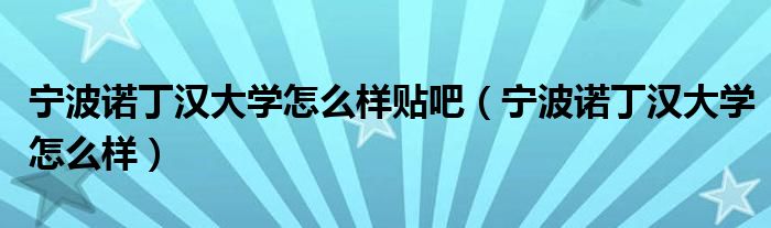 宁波诺丁汉大学怎么样贴吧（宁波诺丁汉大学怎么样）