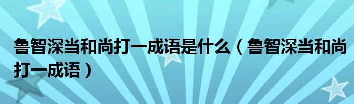鲁智深当和尚打一成语是什么（鲁智深当和尚打一成语）