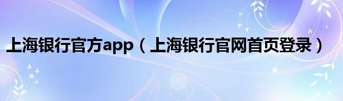 上海银行官方app（上海银行官网首页登录）