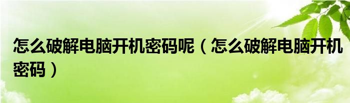 怎么破解电脑开机密码呢（怎么破解电脑开机密码）