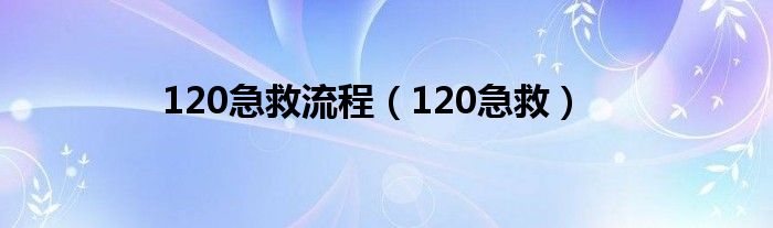 120急救流程（120急救）