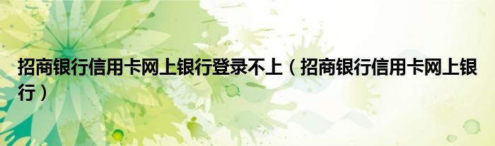 招商银行信用卡网上银行登录不上（招商银行信用卡网上银行）
