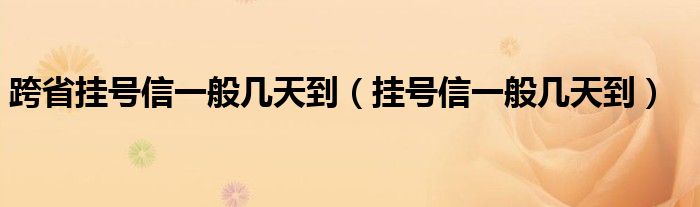 跨省挂号信一般几天到（挂号信一般几天到）