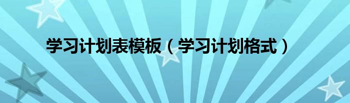 学习计划表模板（学习计划格式）
