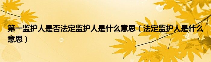 第一监护人是否法定监护人是什么意思（法定监护人是什么意思）