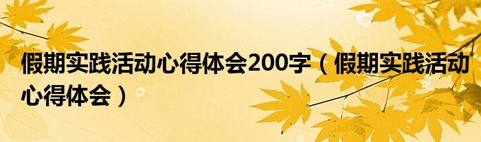 假期实践活动心得体会200字（假期实践活动心得体会）