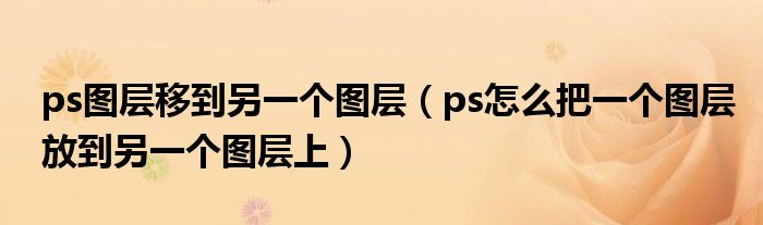 ps图层移到另一个图层（ps怎么把一个图层放到另一个图层上）