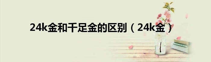 24k金和千足金的区别（24k金）