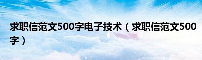求职信范文500字电子技术（求职信范文500字）