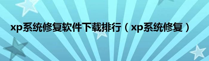 xp系统修复软件下载排行（xp系统修复）