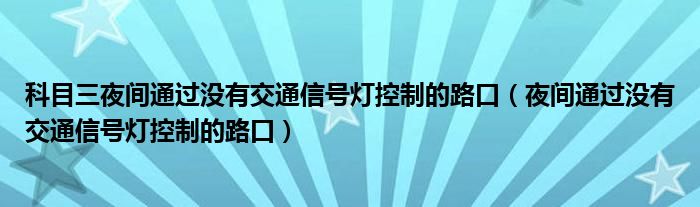 科目三夜间通过没有交通信号灯控制的路口（夜间通过没有交通信号灯控制的路口）
