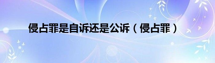 侵占罪是自诉还是公诉（侵占罪）