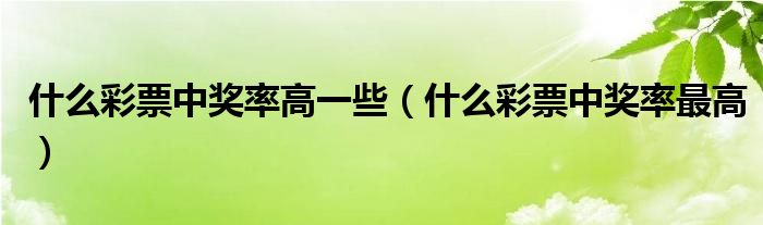 什么彩票中奖率高一些（什么彩票中奖率最高）