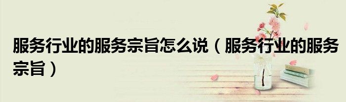 服务行业的服务宗旨怎么说（服务行业的服务宗旨）