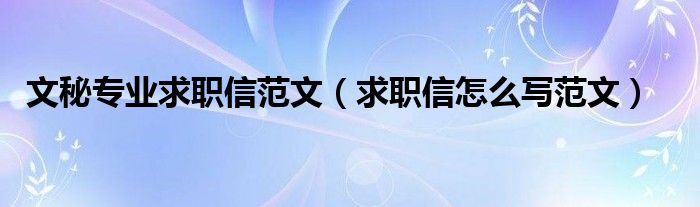 文秘专业求职信范文（求职信怎么写范文）