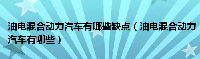 油电混合动力汽车有哪些缺点（油电混合动力汽车有哪些）