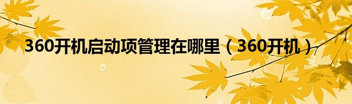 360开机启动项管理在哪里（360开机）