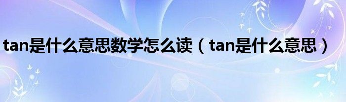 tan是什么意思数学怎么读（tan是什么意思）