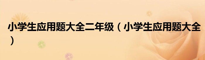 小学生应用题大全二年级（小学生应用题大全）