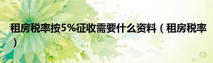 租房税率按5%征收需要什么资料（租房税率）