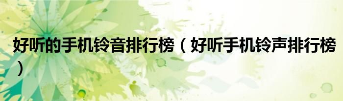 好听的手机铃音排行榜（好听手机铃声排行榜）
