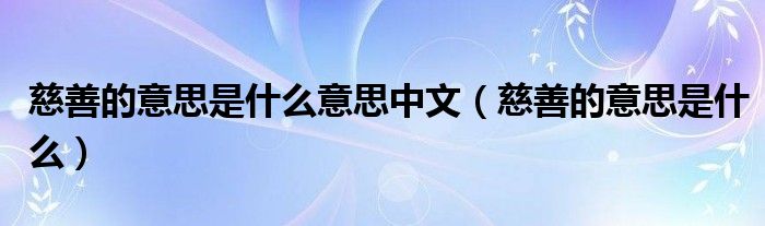 慈善的意思是什么意思中文（慈善的意思是什么）