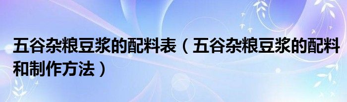 五谷杂粮豆浆的配料表（五谷杂粮豆浆的配料和制作方法）